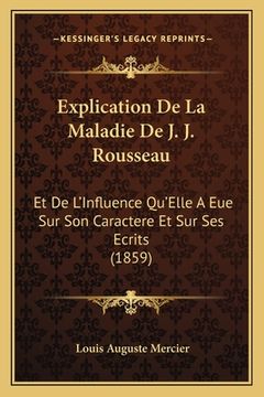 portada Explication De La Maladie De J. J. Rousseau: Et De L'Influence Qu'Elle A Eue Sur Son Caractere Et Sur Ses Ecrits (1859) (en Francés)