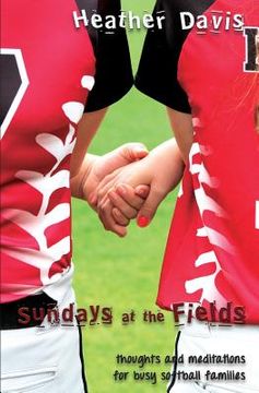 portada Sundays At The Fields: Thoughts and Meditations for Busy Softball Families (en Inglés)