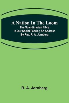 portada A Nation in the Loom: The Scandinavian Fibre in Our Social Fabric; An Address by Rev. R. A. Jernberg (en Inglés)