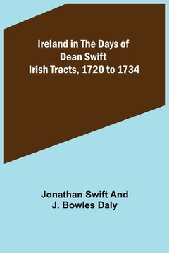 portada Ireland in the Days of Dean Swift; Irish Tracts, 1720 to 1734 (in English)