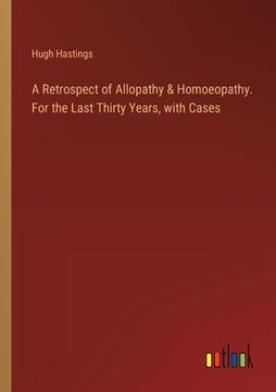 portada A Retrospect of Allopathy & Homoeopathy. For the Last Thirty Years, with Cases (en Inglés)