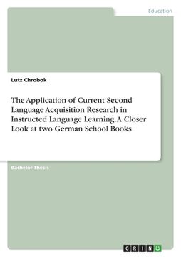 portada The Application of Current Second Language Acquisition Research in Instructed Language Learning. A Closer Look at two German School Books