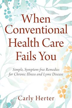 portada When Conventional Health Care Fails You: Simple, Symptom-Free Remedies for Chronic Illness and Lyme Disease (en Inglés)