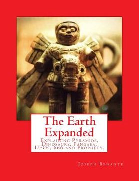 portada The Earth Expanded: Explaining the Pyramids, Dinosaurs, UFOs, 666 and Prophecy. (en Inglés)