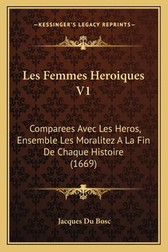portada Les Femmes Heroiques V1: Comparees Avec Les Heros, Ensemble Les Moralitez A La Fin De Chaque Histoire (1669) (en Francés)