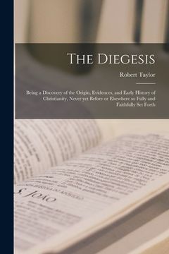 portada The Diegesis; Being a Discovery of the Origin, Evidences, and Early History of Christianity, Never yet Before or Elsewhere so Fully and Faithfully Set (en Inglés)