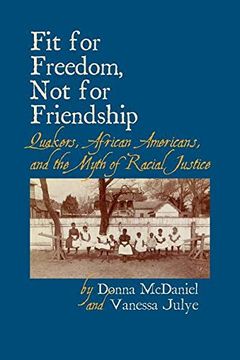 portada Fit for Freedom, not for Friendship: Quakers, African Americans, and the Myth of Racial Justice (en Inglés)