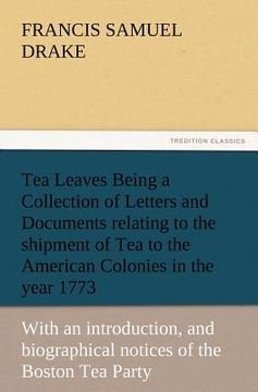 portada tea leaves being a collection of letters and documents relating to the shipment of tea to the american colonies in the year 1773, by the east india te (in English)