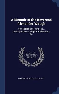 portada A Memoir of the Reverend Alexander Waugh: With Selections From His ... Correspondence, Pulpit Recollections, &c.