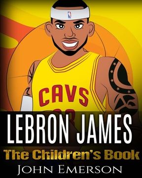 portada LeBron James: The Children's Book: From A Boy To The King of Basketball. Awesome Illustrations.  Fun, Inspirational and Motivational Life Story of LeBron James.