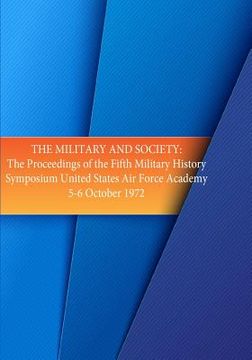 portada The Military and Society: The Proceedings of the Fifth Military History Symposium, United States Air Force Academy 5-6 Oct. 1972 (en Inglés)