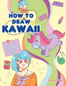 portada How to Draw Kawaii: Learn to Draw Super Cute Stuff - Animals, Chibi, Items, Flowers, Food, Magical Creatures and More! 