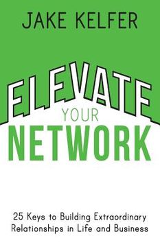 portada Elevate Your Network: 25 Keys to Building Extraordinary Relationships in Life and Business (en Inglés)