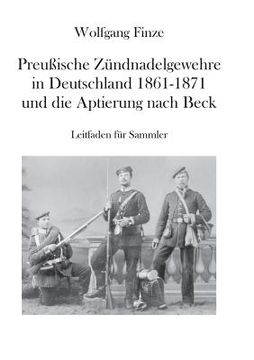 portada Preußische Zündnadelgewehre in Deutschland 1861 - 1871 und die Aptierung nach Beck: Leitfaden für Sammler (in German)
