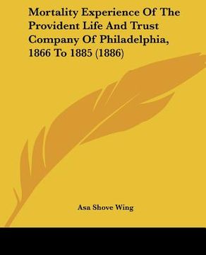 portada mortality experience of the provident life and trust company of philadelphia, 1866 to 1885 (1886) (en Inglés)