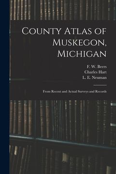 portada County Atlas of Muskegon, Michigan: From Recent and Actual Surveys and Records (en Inglés)