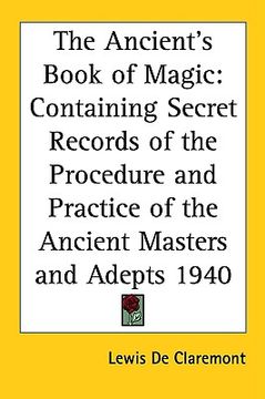portada the ancient's book of magic: containing secret records of the procedure and practice of the ancient masters and adepts 1940