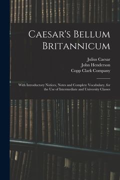 portada Caesar's Bellum Britannicum: With Introductory Notices, Notes and Complete Vocabulary, for the Use of Intermediate and University Classes (in English)