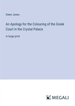 portada An Apology for the Colouring of the Greek Court in the Crystal Palace: in large print (en Inglés)