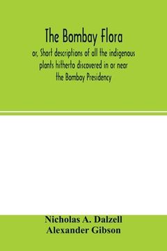 portada The Bombay Flora: Or, Short Descriptions of all the Indigenous Plants Hitherto Discovered in or Near the Bombay Presidency: Together With a Supplement of Introduced and Naturalised Species 