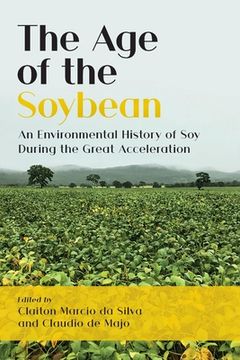 portada The Age of the Soybean: An Environmental History of Soy During the Great Acceleration (en Inglés)