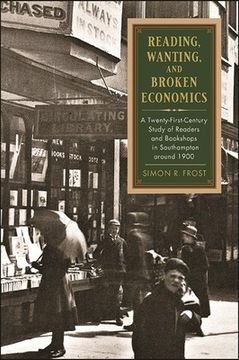 portada Reading, Wanting, and Broken Economics: A Twenty-First-Century Study of Readers and Bookshops in Southampton Around 1900 (Suny Series in the History of Books, Publishing, and the Book Trades) (in English)