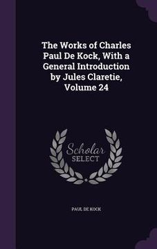 portada The Works of Charles Paul De Kock, With a General Introduction by Jules Claretie, Volume 24 (en Inglés)