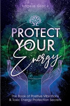 portada Protect Your Energy: The Book of Positive Vibrations & Toxic Energy Protection Secrets (en Inglés)