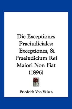portada Die Exceptiones Praeiudiciales: Exceptiones, Si Praeiudicium Rei Maiori Non Fiat (1896) (in German)