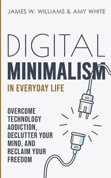 portada Digital Minimalism in Everyday Life: Overcome Technology Addiction, Declutter Your Mind, and Reclaim Your Freedom (Mindfulness and Minimalism) (en Inglés)