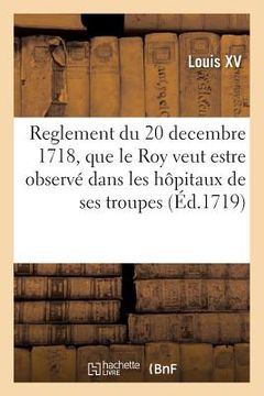 portada Reglement Du 20 Decembre 1718, Que Le Roy Veut Estre Observé À l'Avenir Dans Les Hôpitaux: de Ses Troupes (en Francés)