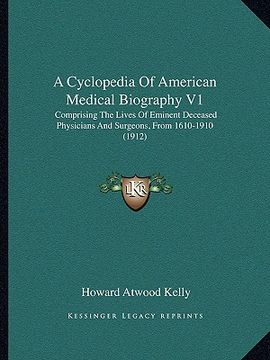 portada a cyclopedia of american medical biography v1: comprising the lives of eminent deceased physicians and surgeons, from 1610-1910 (1912) (en Inglés)