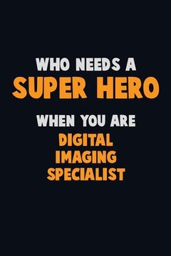 portada Who Need A SUPER HERO, When You Are Digital Imaging Specialist: 6X9 Career Pride 120 pages Writing Notebooks