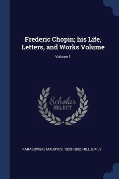 portada Frederic Chopin; his Life, Letters, and Works Volume; Volume 1