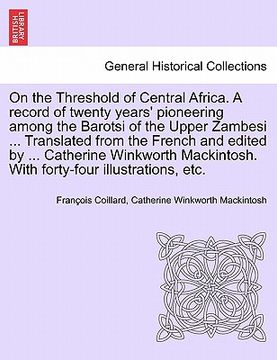 portada on the threshold of central africa. a record of twenty years' pioneering among the barotsi of the upper zambesi ... translated from the french and edi (en Inglés)