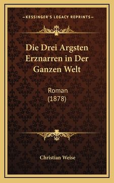 portada Die Drei Argsten Erznarren in Der Ganzen Welt: Roman (1878) (en Alemán)