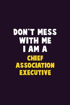 portada Don't Mess With Me, I Am A Chief Association Executive: 6X9 Career Pride 120 pages Writing Notebooks (en Inglés)