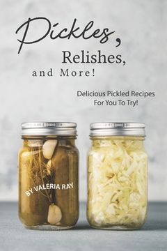 portada Pickles, Relishes, and More!: Delicious Pickled Recipes for You to Try! (en Inglés)