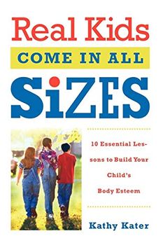 portada Real Kids Come in all Sizes: Ten Essential Lessons to Build Your Child's Body Esteem (in English)
