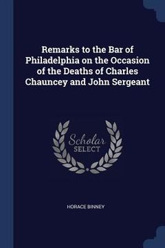portada Remarks to the Bar of Philadelphia on the Occasion of the Deaths of Charles Chauncey and John Sergeant (en Inglés)