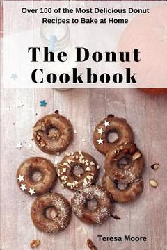 portada The Donut Cookbook: Over 100 of the Most Delicious Donut Recipes to Bake at Home (en Inglés)