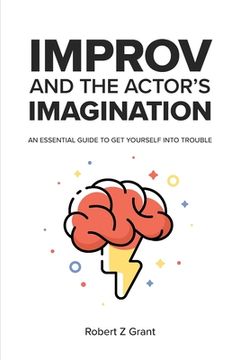 portada Improv and the Actor's Imagination: An Essential Guide to Get Yourself Into Trouble (en Inglés)