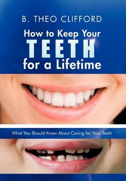 portada how to keep your teeth for a lifetime: what you should know about caring for your teeth (en Inglés)