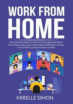 portada Work From Home: The Ultimate Guide on How to Find Legitimate Work From Home Jobs, Learn the Foolproof Methods on How to Find Work and 