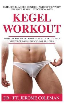portada Enhance Bladder Control and Conceivably Enhance Sexual Execution with Kegel Work Out: Prostate malignant growth treatment to help reinforce your pelvi (in English)