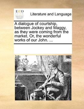 portada a dialogue of courtship, between jockey and maggy, as they were coming from the market. or, the wonderful works of our john. ...