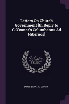 portada Letters On Church Government [In Reply to C.O'conor's Columbanus Ad Hibernos] (en Inglés)