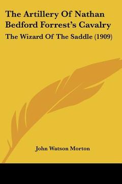 portada the artillery of nathan bedford forrest's cavalry: the wizard of the saddle (1909)