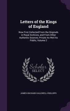 portada Letters of the Kings of England: Now First Collected From the Originals in Royal Archives, and From Other Authentic Sources, Private As Well As Public (en Inglés)