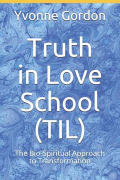 portada Truth in Love School (TIL): The Bio-Spiritual Approach to Transformation! (in English)